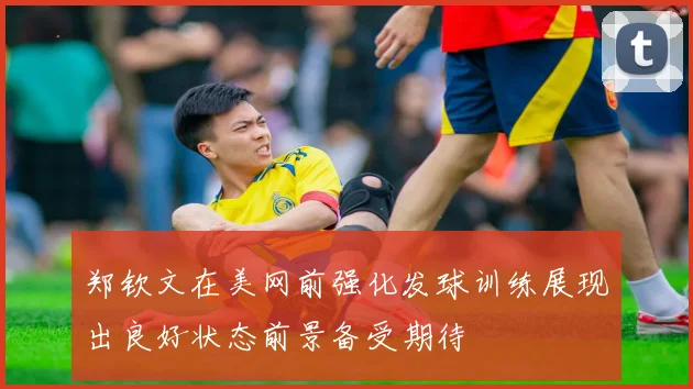 郑钦文在美网前强化发球训练展现出良好状态前景备受期待